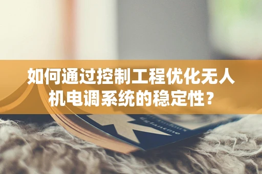 如何通过控制工程优化无人机电调系统的稳定性？
