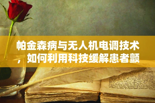 帕金森病与无人机电调技术，如何利用科技缓解患者颤抖？