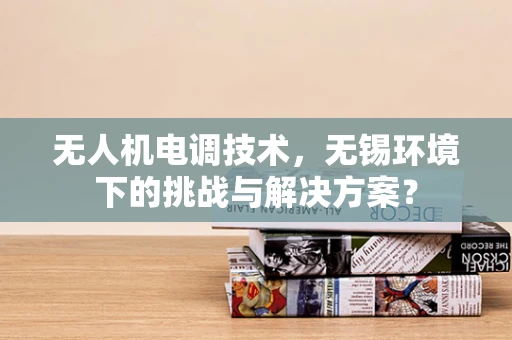 无人机电调技术，无锡环境下的挑战与解决方案？
