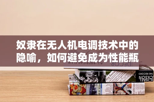 奴隶在无人机电调技术中的隐喻，如何避免成为性能瓶颈？