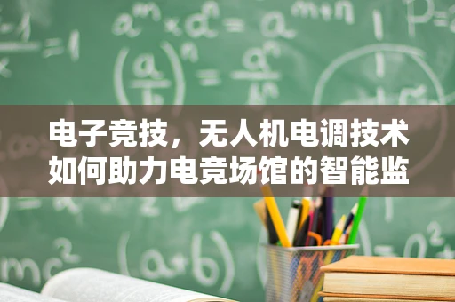 电子竞技，无人机电调技术如何助力电竞场馆的智能监控？