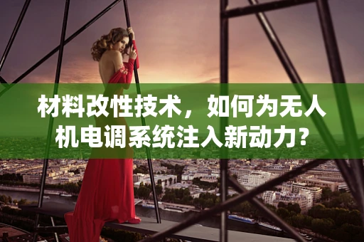 材料改性技术，如何为无人机电调系统注入新动力？
