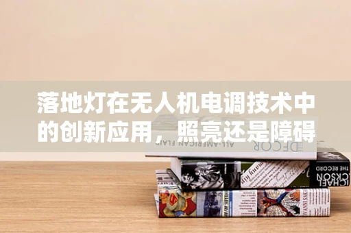 落地灯在无人机电调技术中的创新应用，照亮还是障碍？