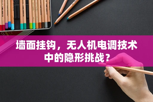 墙面挂钩，无人机电调技术中的隐形挑战？