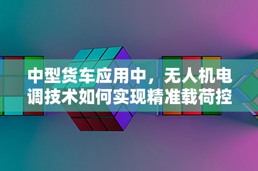 中型货车应用中，无人机电调技术如何实现精准载荷控制？