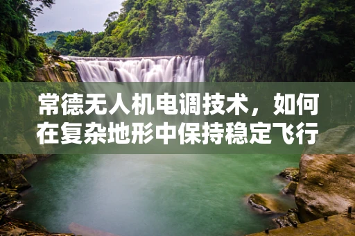 常德无人机电调技术，如何在复杂地形中保持稳定飞行？