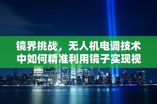 镜界挑战，无人机电调技术中如何精准利用镜子实现视觉导航？