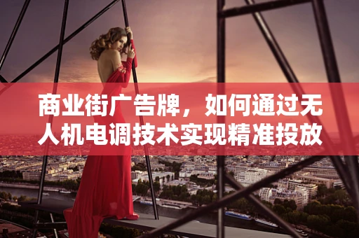商业街广告牌，如何通过无人机电调技术实现精准投放？