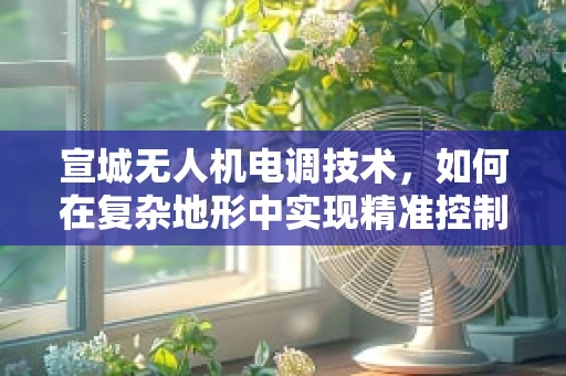 宣城无人机电调技术，如何在复杂地形中实现精准控制？