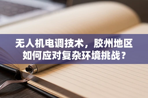 无人机电调技术，胶州地区如何应对复杂环境挑战？