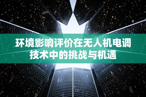 环境影响评价在无人机电调技术中的挑战与机遇