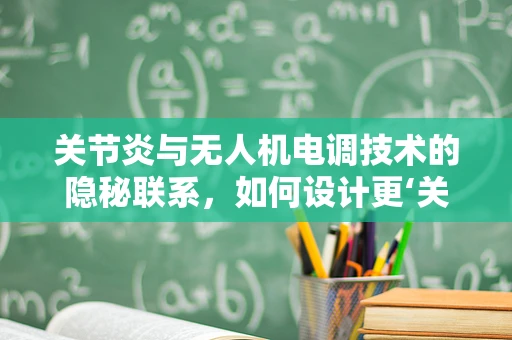 关节炎与无人机电调技术的隐秘联系，如何设计更‘关节友好’的飞行控制？