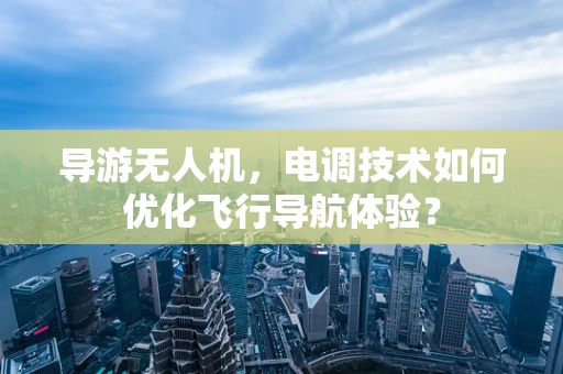 导游无人机，电调技术如何优化飞行导航体验？