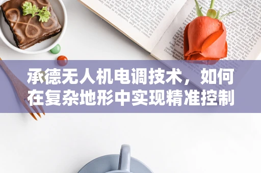 承德无人机电调技术，如何在复杂地形中实现精准控制？