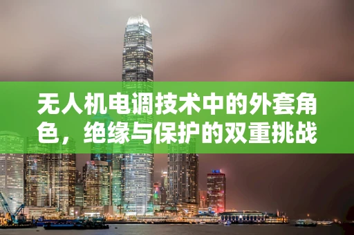 无人机电调技术中的外套角色，绝缘与保护的双重挑战