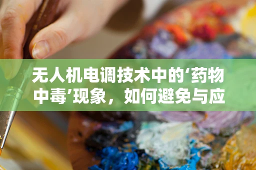 无人机电调技术中的‘药物中毒’现象，如何避免与应对？