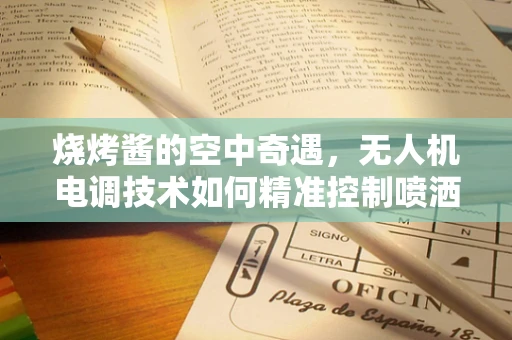 烧烤酱的空中奇遇，无人机电调技术如何精准控制喷洒？