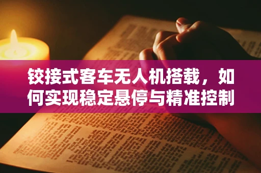 铰接式客车无人机搭载，如何实现稳定悬停与精准控制？