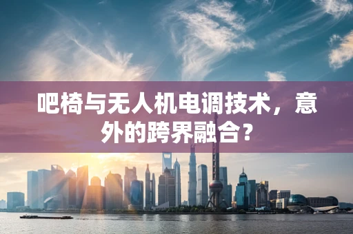 吧椅与无人机电调技术，意外的跨界融合？