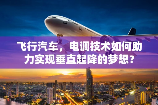 飞行汽车，电调技术如何助力实现垂直起降的梦想？