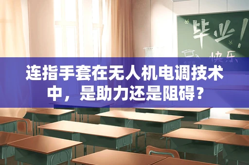 连指手套在无人机电调技术中，是助力还是阻碍？