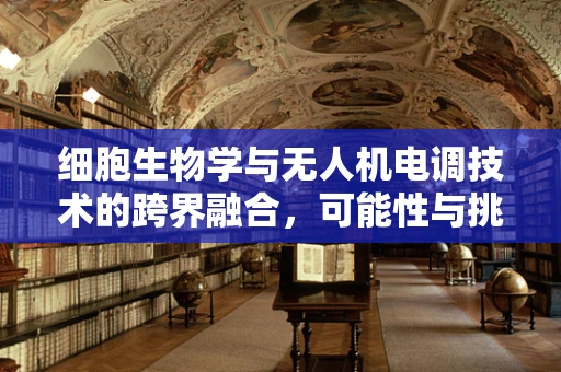 细胞生物学与无人机电调技术的跨界融合，可能性与挑战