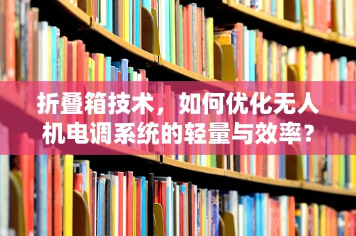 折叠箱技术，如何优化无人机电调系统的轻量与效率？
