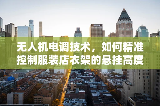 无人机电调技术，如何精准控制服装店衣架的悬挂高度？