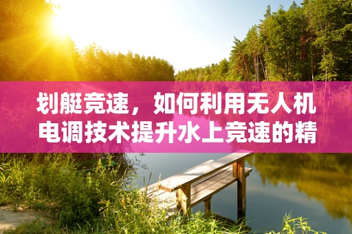 划艇竞速，如何利用无人机电调技术提升水上竞速的精准控制？