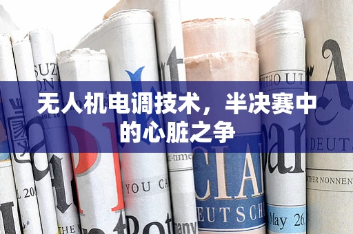 无人机电调技术，半决赛中的心脏之争
