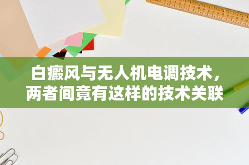 白癜风与无人机电调技术，两者间竟有这样的技术关联？