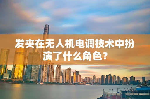 发夹在无人机电调技术中扮演了什么角色？