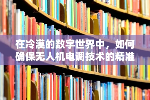 在冷漠的数字世界中，如何确保无人机电调技术的精准与稳定？