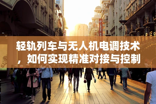 轻轨列车与无人机电调技术，如何实现精准对接与控制？