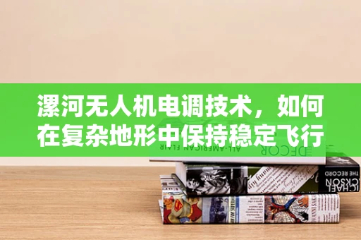 漯河无人机电调技术，如何在复杂地形中保持稳定飞行？
