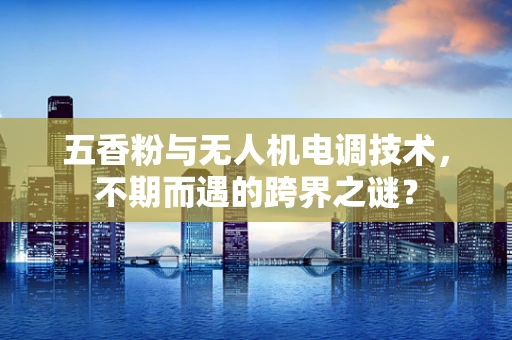 五香粉与无人机电调技术，不期而遇的跨界之谜？