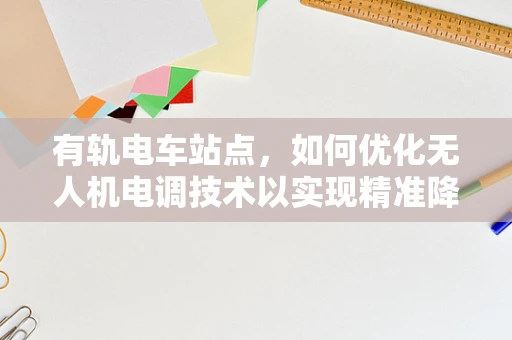 有轨电车站点，如何优化无人机电调技术以实现精准降落？