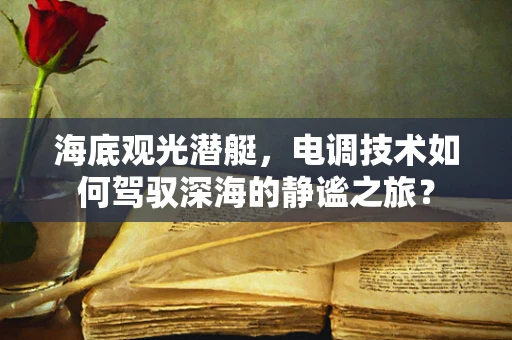 海底观光潜艇，电调技术如何驾驭深海的静谧之旅？