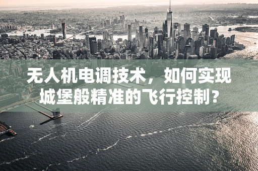 无人机电调技术，如何实现城堡般精准的飞行控制？