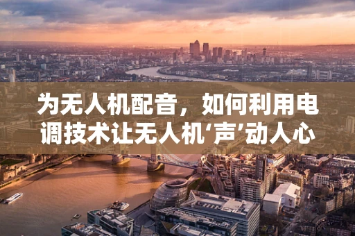 为无人机配音，如何利用电调技术让无人机‘声’动人心？