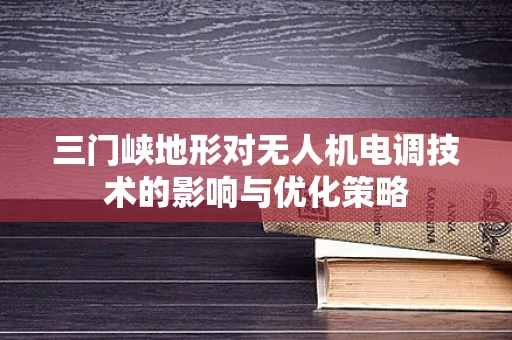 三门峡地形对无人机电调技术的影响与优化策略
