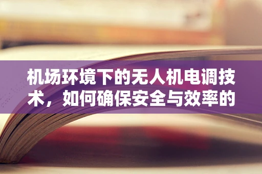 机场环境下的无人机电调技术，如何确保安全与效率的平衡？
