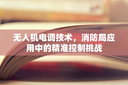 无人机电调技术，消防局应用中的精准控制挑战