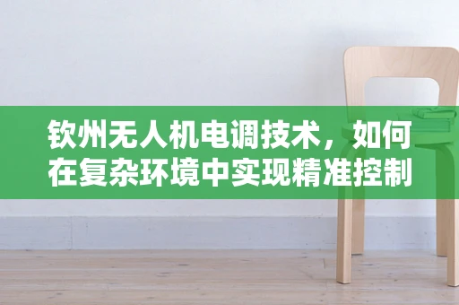 钦州无人机电调技术，如何在复杂环境中实现精准控制？