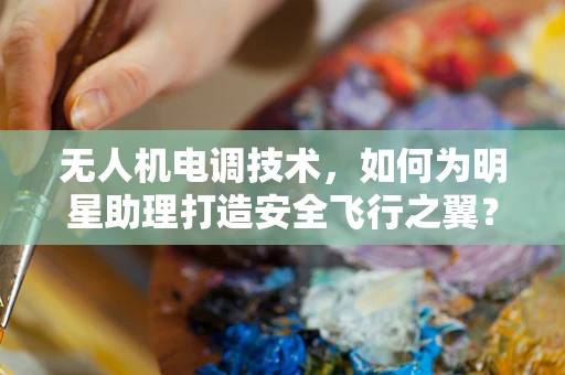 无人机电调技术，如何为明星助理打造安全飞行之翼？