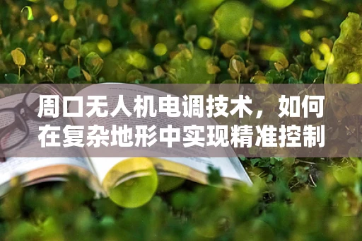 周口无人机电调技术，如何在复杂地形中实现精准控制？