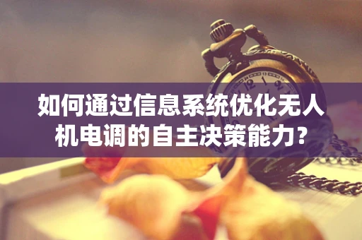 如何通过信息系统优化无人机电调的自主决策能力？