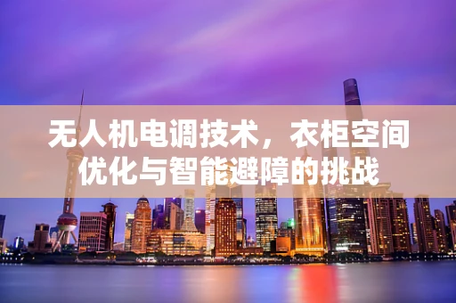 无人机电调技术，衣柜空间优化与智能避障的挑战