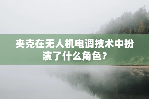 夹克在无人机电调技术中扮演了什么角色？