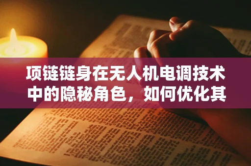 项链链身在无人机电调技术中的隐秘角色，如何优化其连接强度与稳定性？